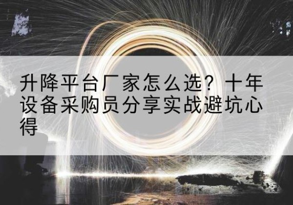 泗县升降平台厂家-怎么选？十年设备采购员分享实战避坑心得