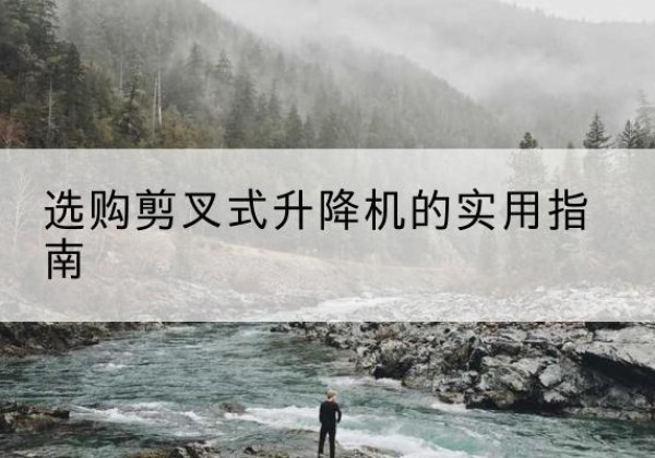 泗县剪叉式升降机怎么选-选购剪叉式升降机的实用指南